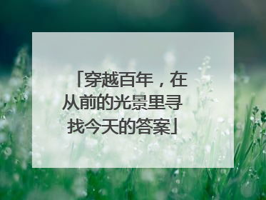 穿越百年，在从前的光景里寻找今天的答案