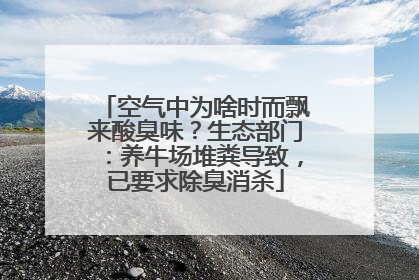 空气中为啥时而飘来酸臭味？生态部门：养牛场堆粪导致，已要求除臭消杀