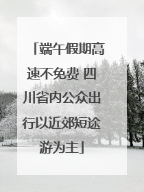 端午假期高速不免费 四川省内公众出行以近郊短途游为主