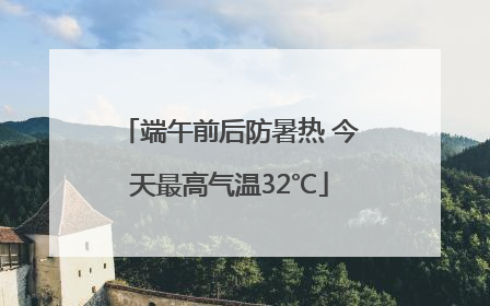 端午前后防暑热 今天最高气温32℃