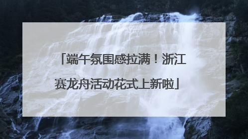 端午氛围感拉满！浙江赛龙舟活动花式上新啦