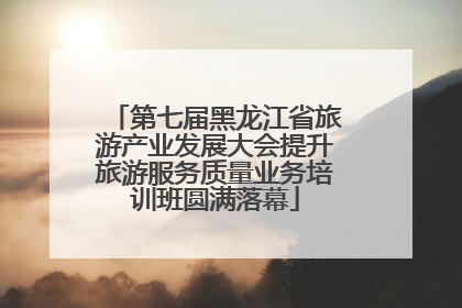 第七届黑龙江省旅游产业发展大会提升旅游服务质量业务培训班圆满落幕