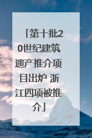 第十批20世纪建筑遗产推介项目出炉 浙江四项被推介
