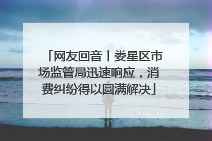 网友回音丨娄星区市场监管局迅速响应，消费纠纷得以圆满解决