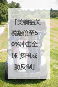美钢铝关税翻倍至50%冲击全球 多国威胁反制