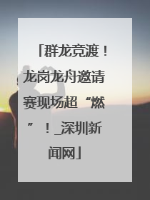 群龙竞渡！龙岗龙舟邀请赛现场超“燃”！_深圳新闻网