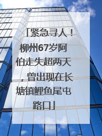 紧急寻人！柳州67岁阿伯走失超两天，曾出现在长塘镇鲤鱼尾屯路口