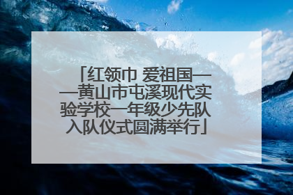 红领巾 爱祖国——黄山市屯溪现代实验学校一年级少先队入队仪式圆满举行