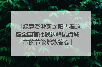 绿意澎湃新襄阳！看这座全国首批碳达峰试点城市的节能增效答卷