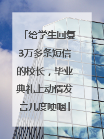 给学生回复3万多条短信的校长，毕业典礼上动情发言几度哽咽