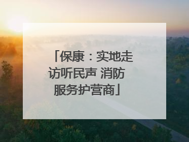 保康：实地走访听民声 消防服务护营商