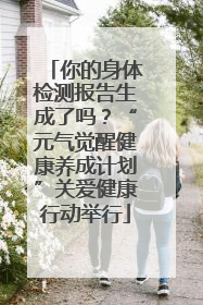 你的身体检测报告生成了吗？“元气觉醒健康养成计划”关爱健康行动举行