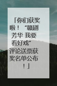 你们获奖啦！“赣剧芳华 我要看好戏” 评论送票获奖名单公布！