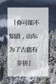 你可能不知道，山东为了古籍有多拼