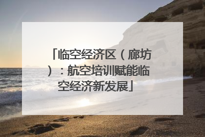 临空经济区（廊坊）：航空培训赋能临空经济新发展