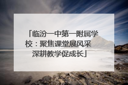 临汾一中第一附属学校：聚焦课堂展风采 深耕教学促成长
