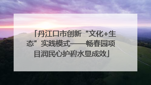 丹江口市创新“文化+生态”实践模式——畅春园项目润民心护碧水显成效