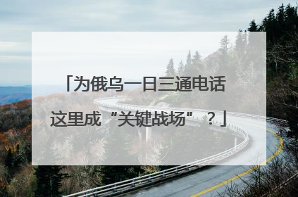 为俄乌一日三通电话 这里成“关键战场”？