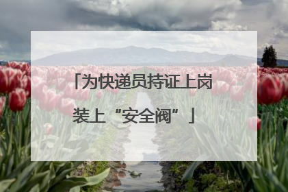 为快递员持证上岗装上“安全阀”