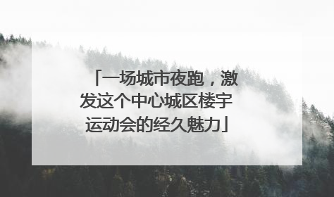 一场城市夜跑，激发这个中心城区楼宇运动会的经久魅力