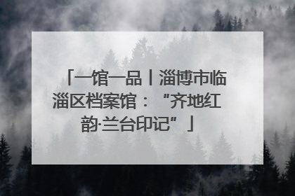 一馆一品丨淄博市临淄区档案馆：“齐地红韵·兰台印记”