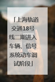 上海轨道交通18号线二期进入车辆、信号系统动车调试阶段