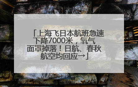 上海飞日本航班急速下降7000米，氧气面罩掉落！日航、春秋航空均回应→