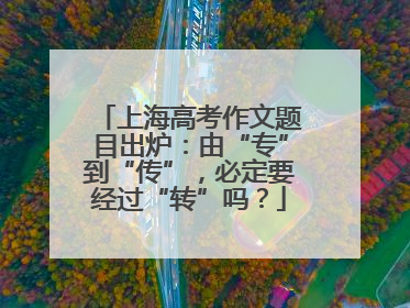 上海高考作文题目出炉：由“专”到“传”，必定要经过“转”吗？