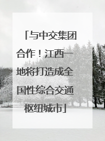 与中交集团合作！江西一地将打造成全国性综合交通枢纽城市