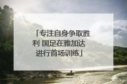 专注自身争取胜利 国足在雅加达进行首场训练