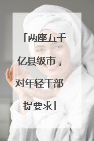 两座五千亿县级市，对年轻干部提要求
