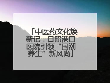 中医药文化焕新记：日照港口医院引领“国潮养生”新风尚