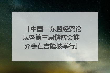 中国—东盟经贸论坛暨第三届链博会推介会在吉隆坡举行