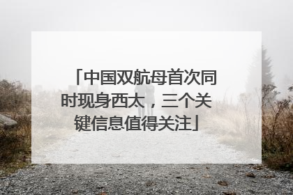 中国双航母首次同时现身西太，三个关键信息值得关注