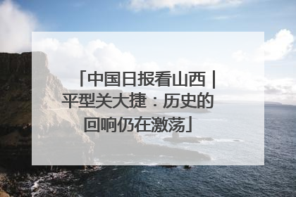 中国日报看山西｜平型关大捷：历史的回响仍在激荡