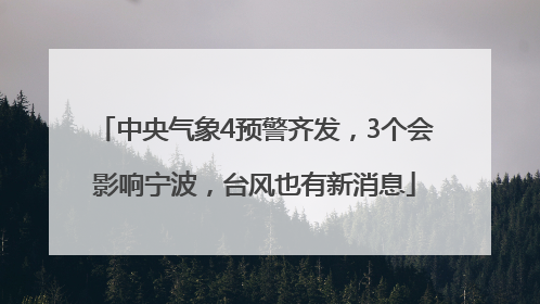 中央气象4预警齐发，3个会影响宁波，台风也有新消息