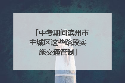 中考期间滨州市主城区这些路段实施交通管制