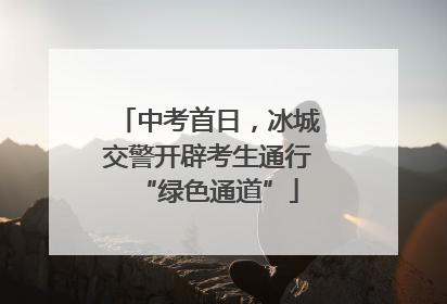 中考首日，冰城交警开辟考生通行“绿色通道”