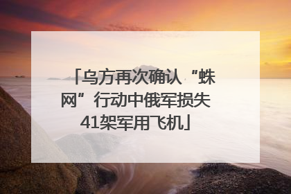 乌方再次确认“蛛网”行动中俄军损失41架军用飞机