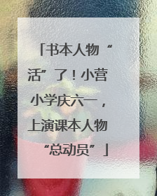 书本人物“活”了！小营小学庆六一，上演课本人物“总动员”