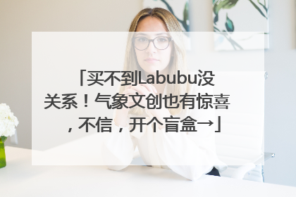 买不到Labubu没关系！气象文创也有惊喜，不信，开个盲盒→