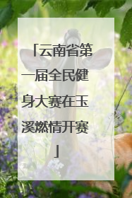 云南省第一届全民健身大赛在玉溪燃情开赛