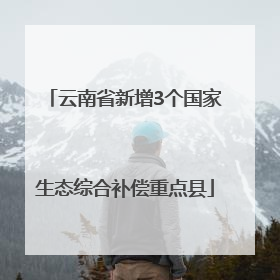 云南省新增3个国家生态综合补偿重点县