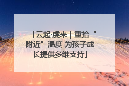 云起·虔来｜重拾“附近”温度 为孩子成长提供多维支持