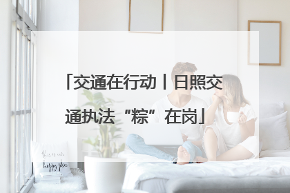 交通在行动丨日照交通执法“粽”在岗