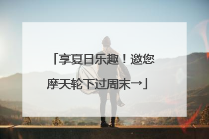 享夏日乐趣！邀您摩天轮下过周末→