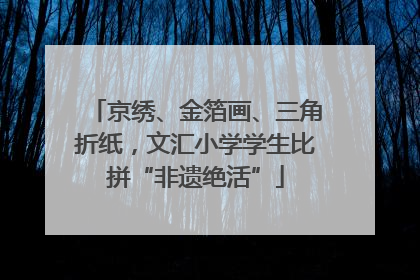 京绣、金箔画、三角折纸，文汇小学学生比拼“非遗绝活”