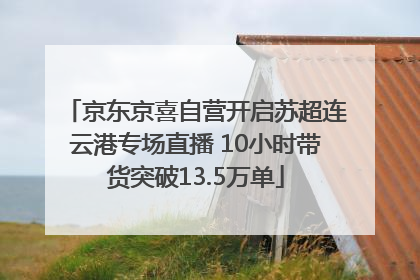 京东京喜自营开启苏超连云港专场直播 10小时带货突破13.5万单