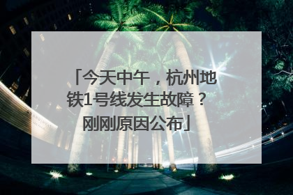 今天中午，杭州地铁1号线发生故障？刚刚原因公布