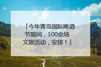 今年青岛国际啤酒节期间，100余场文旅活动，安排！